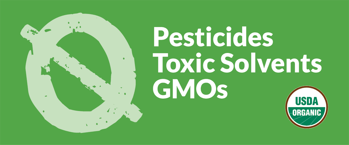Zero pesticides. Zero toxic solvents. Zero GMOs. USDA Organic